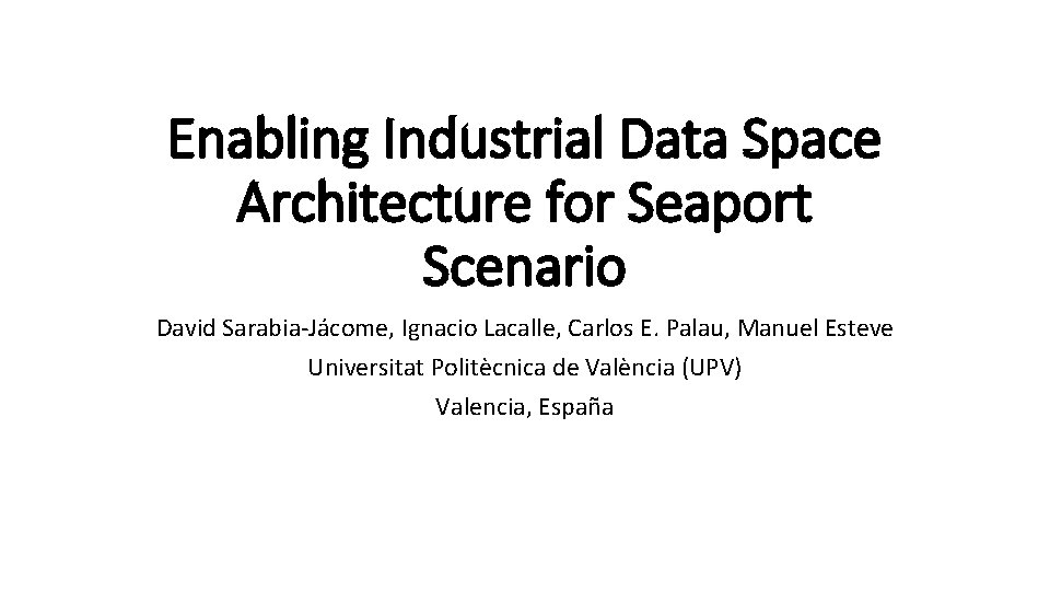 Enabling Industrial Data Space Architecture for Seaport Scenario David Sarabia-Jácome, Ignacio Lacalle, Carlos E.