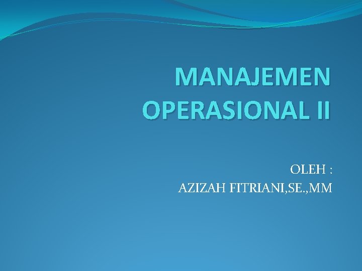 MANAJEMEN OPERASIONAL II OLEH : AZIZAH FITRIANI, SE. , MM 