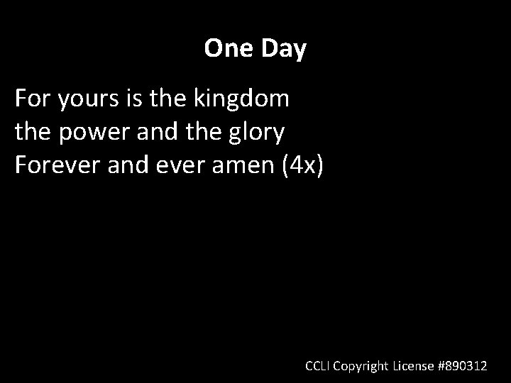 One Day For yours is the kingdom the power and the glory Forever and