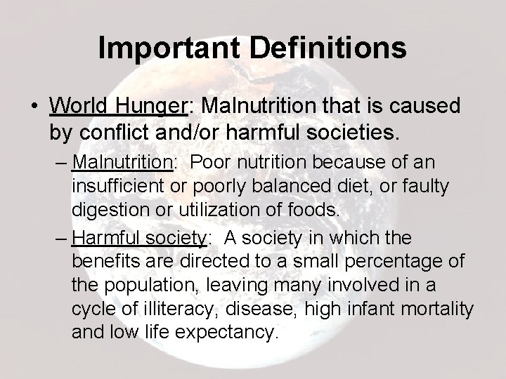 Important Definitions • World Hunger: Malnutrition that is caused by conflict and/or harmful societies.