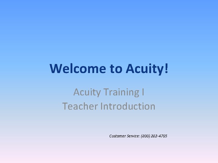 Welcome to Acuity! Acuity Training I Teacher Introduction Customer Service: (800) 282 -4705 Welcome to Acuity! Acuity Training I Teacher Introduction Customer Service: (800) 282 -4705