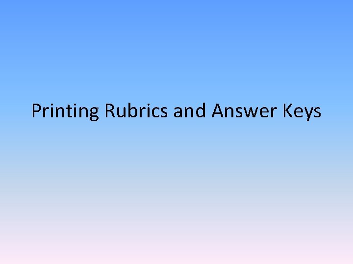 Printing Rubrics and Answer Keys Printing Rubrics and Answer Keys