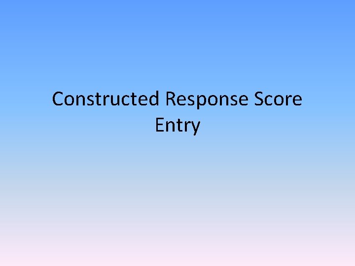 Constructed Response Score Entry Constructed Response Score Entry