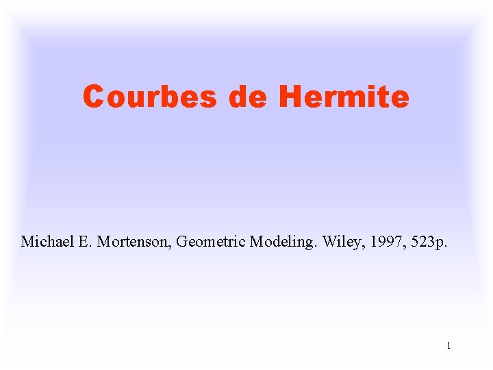 Courbes de Hermite Michael E. Mortenson, Geometric Modeling. Wiley, 1997, 523 p. 1 