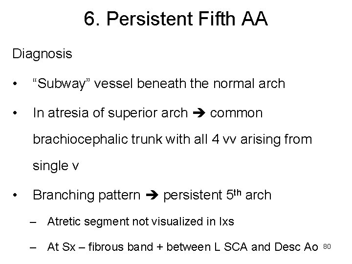 6. Persistent Fifth AA Diagnosis • “Subway” vessel beneath the normal arch • In