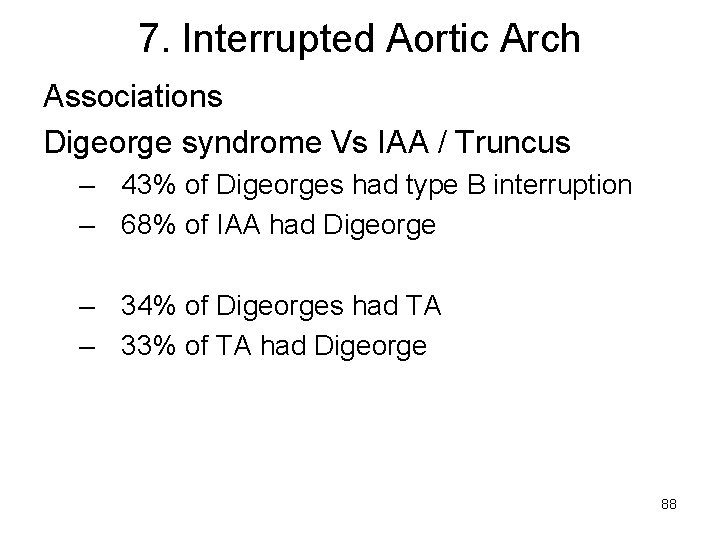 7. Interrupted Aortic Arch Associations Digeorge syndrome Vs IAA / Truncus – 43% of