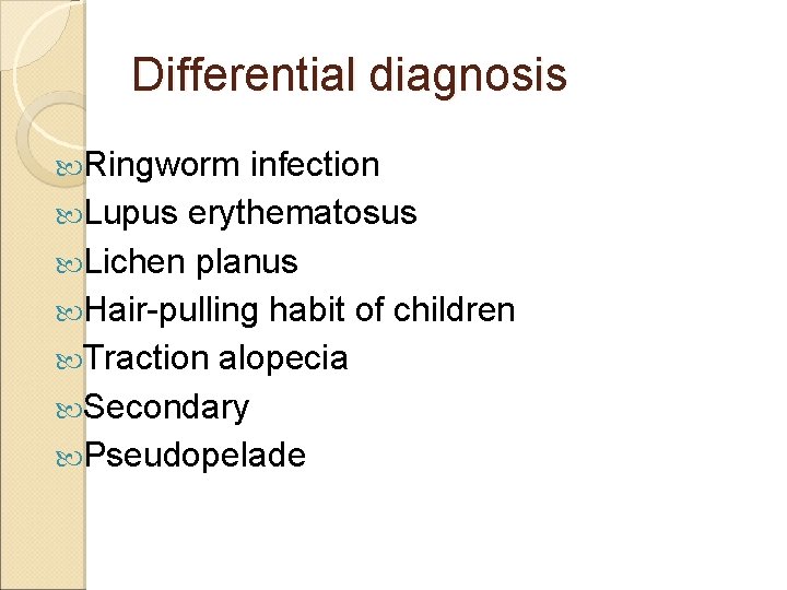 Differential diagnosis Ringworm infection Lupus erythematosus Lichen planus Hair-pulling habit of children Traction alopecia