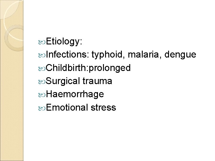  Etiology: Infections: typhoid, malaria, dengue Childbirth: prolonged Surgical trauma Haemorrhage Emotional stress 