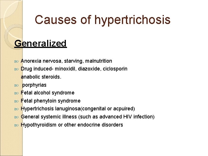 Causes of hypertrichosis Generalized Anorexia nervosa, starving, malnutrition Drug induced- minoxidil, diazoxide, ciclosporin anabolic