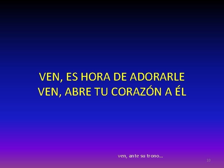 VEN, ES HORA DE ADORARLE VEN, ABRE TU CORAZÓN A ÉL ven, ante su