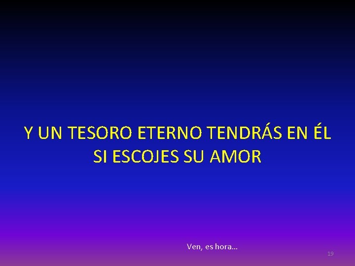 Y UN TESORO ETERNO TENDRÁS EN ÉL SI ESCOJES SU AMOR Ven, es hora…