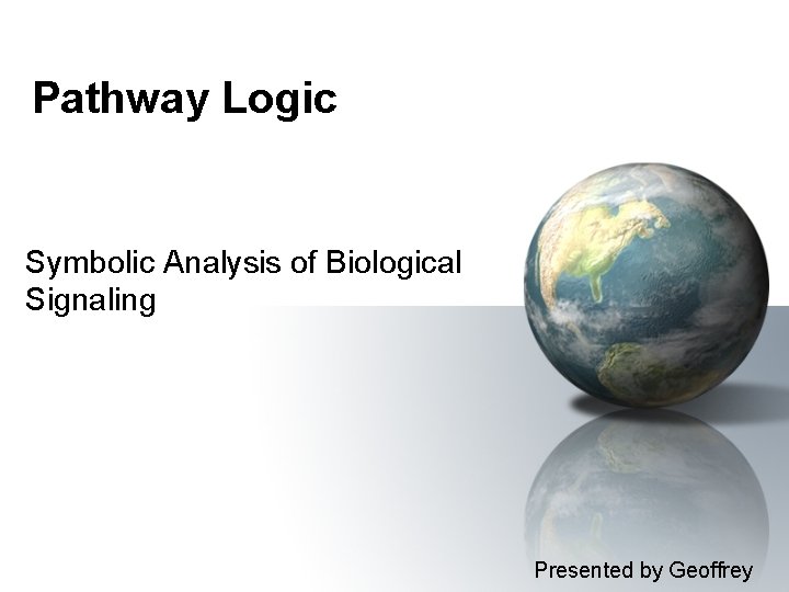 Pathway Logic Symbolic Analysis of Biological Signaling Presented by Geoffrey 