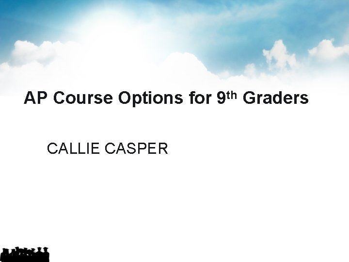 AP Course Options for 9 th Graders CALLIE CASPER AP Course Options for 9 th Graders CALLIE CASPER