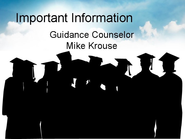 Important Information Guidance Counselor Mike Krouse Important Information Guidance Counselor Mike Krouse