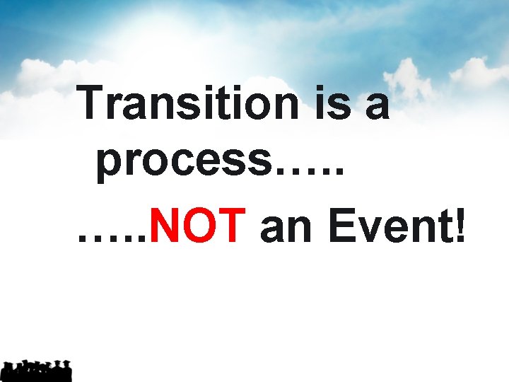 Transition is a process…. . NOT an Event! Transition is a process…. . NOT an Event!