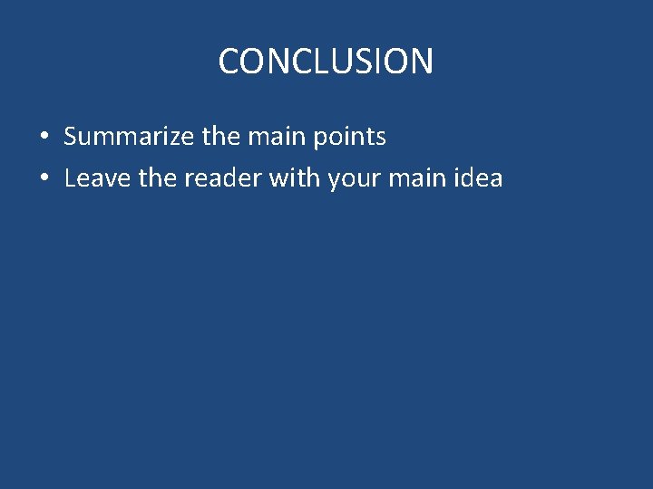 CONCLUSION • Summarize the main points • Leave the reader with your main idea