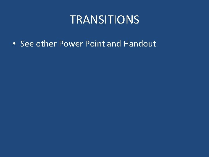 TRANSITIONS • See other Power Point and Handout 