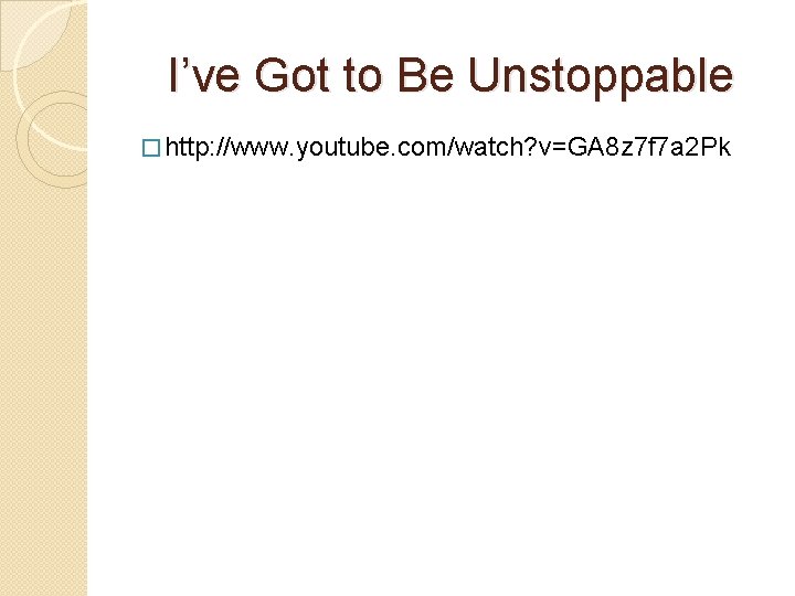 I’ve Got to Be Unstoppable � http: //www. youtube. com/watch? v=GA 8 z 7