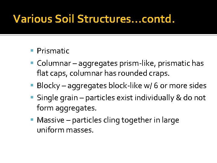 Various Soil Structures…contd. Prismatic Columnar – aggregates prism-like, prismatic has flat caps, columnar has