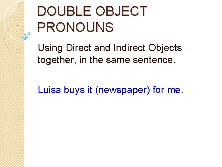 DOUBLE OBJECT PRONOUNS Using Direct and Indirect Objects together, in the same sentence. Luisa
