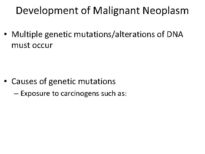 Development of Malignant Neoplasm • Multiple genetic mutations/alterations of DNA must occur • Causes