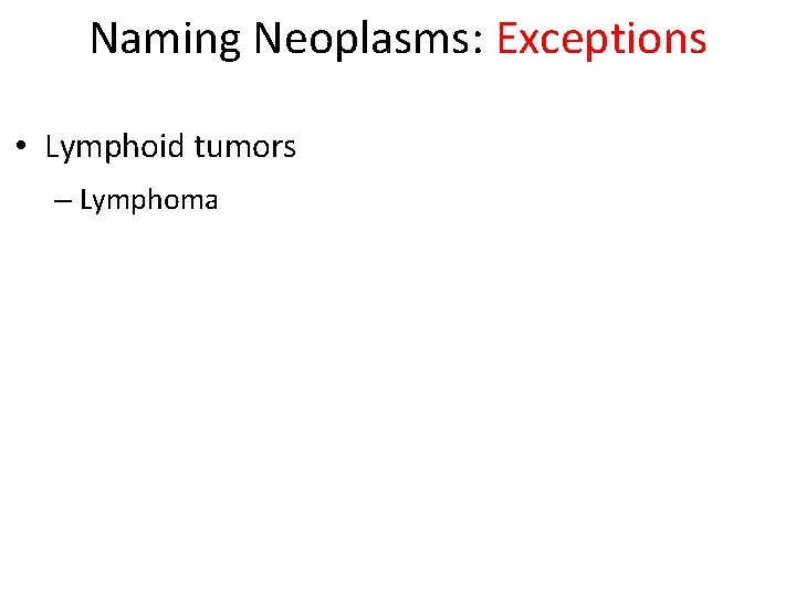 Naming Neoplasms: Exceptions • Lymphoid tumors – Lymphoma 