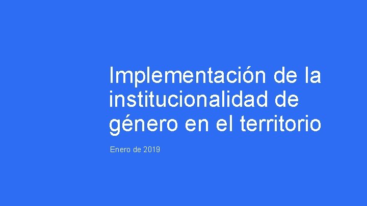 Implementación de la institucionalidad de género en el territorio Enero de 2019 