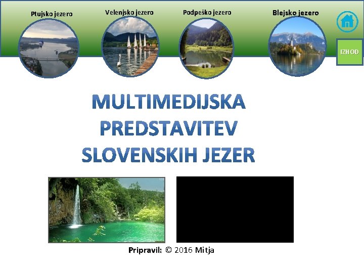 Ptujsko jezero Velenjsko jezero Podpeško jezero Blejsko jezero IZHOD Pripravil: © 2016 Mitja 