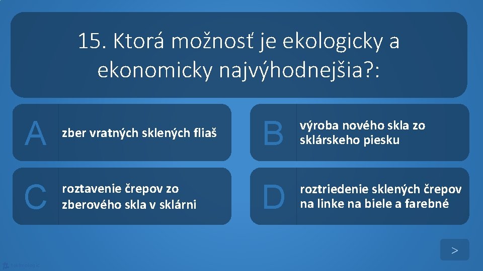 15. Ktorá možnosť je ekologicky a ekonomicky najvýhodnejšia? : A zber vratných sklených fliaš