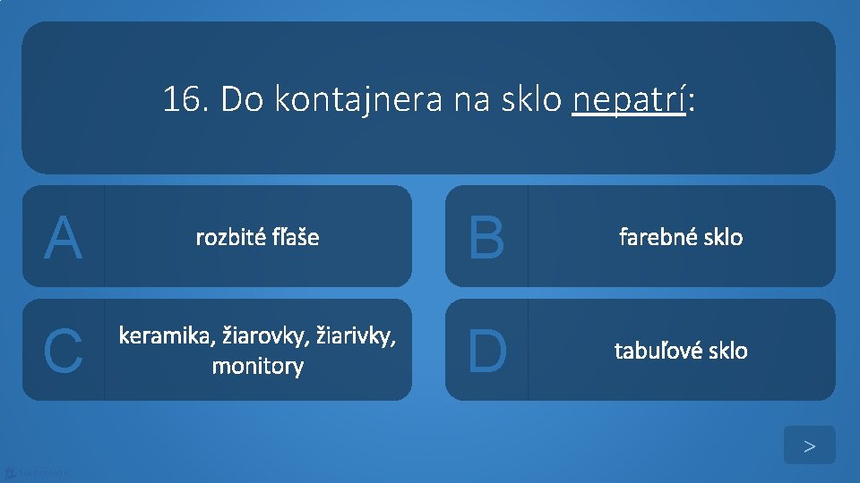 16. Do kontajnera na sklo nepatrí: A rozbité fľaše B farebné sklo C keramika,