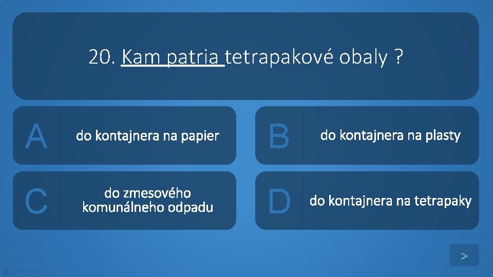 20. Kam patria tetrapakové obaly ? A do kontajnera na papier B do kontajnera