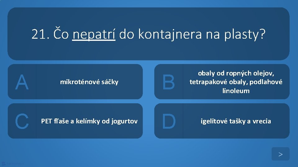 21. Čo nepatrí do kontajnera na plasty? A mikroténové sáčky B obaly od ropných