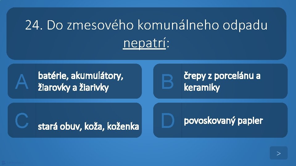 24. Do zmesového komunálneho odpadu nepatrí: A C batérie, akumulátory, žiarovky a žiarivky B