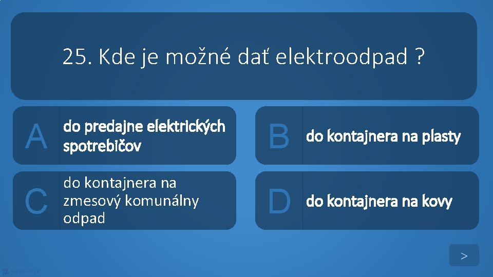 25. Kde je možné dať elektroodpad ? A do predajne elektrických spotrebičov B do