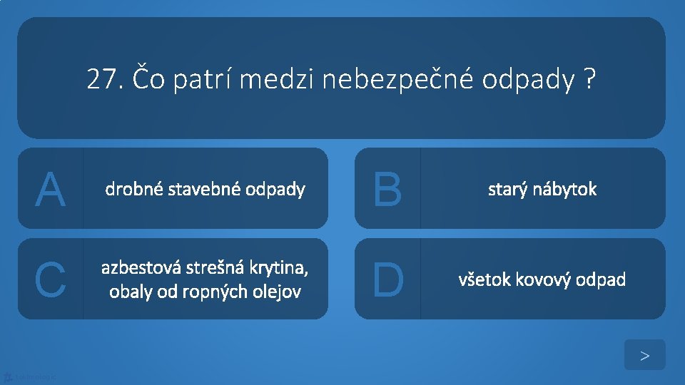 27. Čo patrí medzi nebezpečné odpady ? A drobné stavebné odpady B starý nábytok