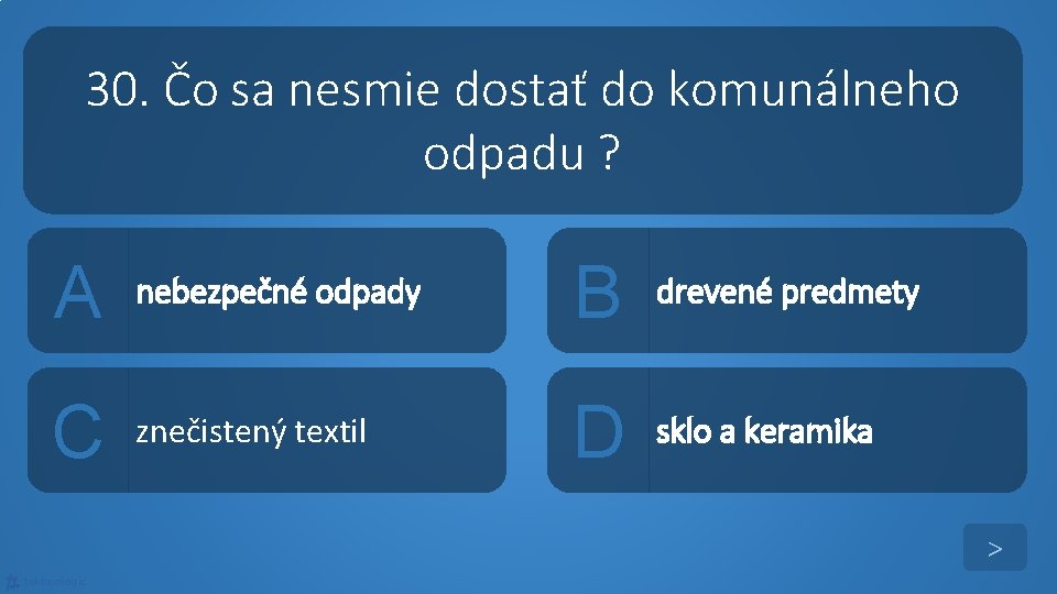 30. Čo sa nesmie dostať do komunálneho odpadu ? A nebezpečné odpady B drevené