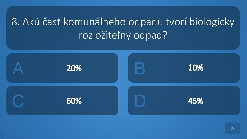 8. Akú časť komunálneho odpadu tvorí biologicky rozložiteľný odpad? A 20% B 10% C