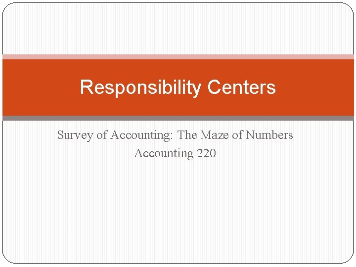 Responsibility Centers Survey of Accounting: The Maze of Numbers Accounting 220 