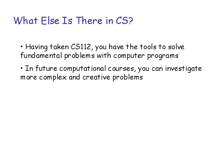 What Else Is There in CS? • Having taken CS 112, you have the