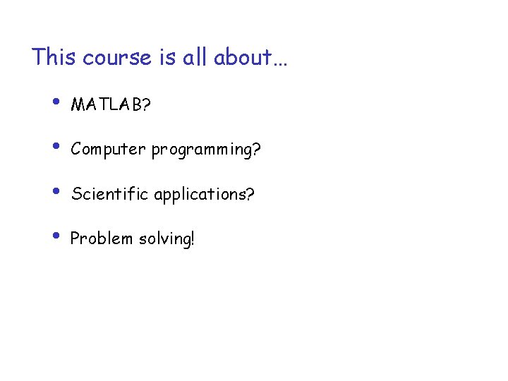 This course is all about… • MATLAB? • Computer programming? • Scientific applications? •