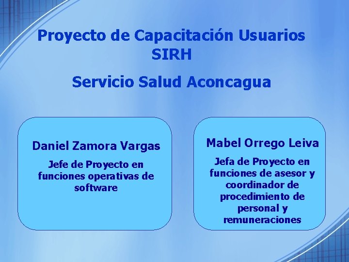 Proyecto de Capacitación Usuarios SIRH Servicio Salud Aconcagua Daniel Zamora Vargas Mabel Orrego Leiva