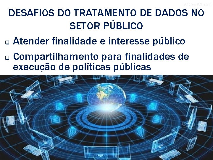 Andrea Willemin DESAFIOS DO TRATAMENTO DE DADOS NO SETOR PÚBLICO q Atender finalidade e