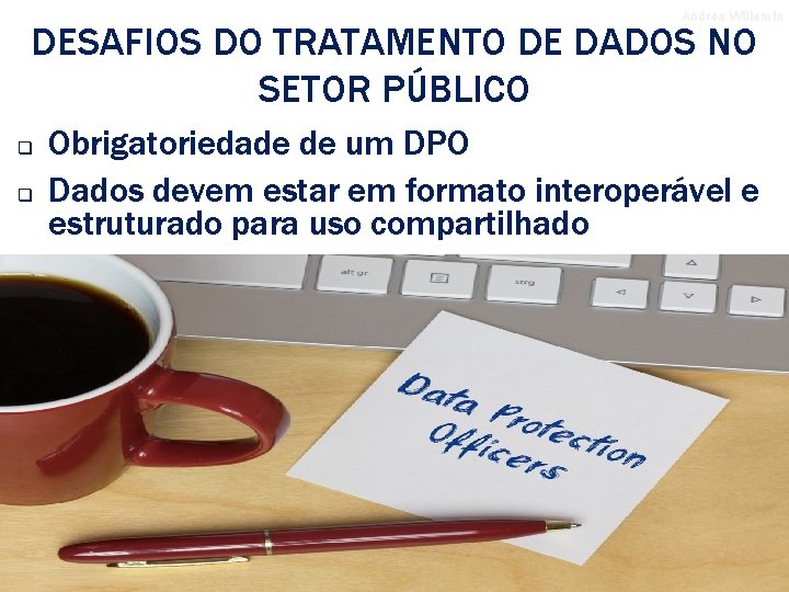 Andrea Willemin DESAFIOS DO TRATAMENTO DE DADOS NO SETOR PÚBLICO q q Obrigatoriedade de