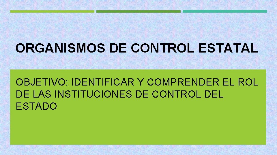 ORGANISMOS DE CONTROL ESTATAL OBJETIVO: IDENTIFICAR Y COMPRENDER EL ROL DE LAS INSTITUCIONES DE