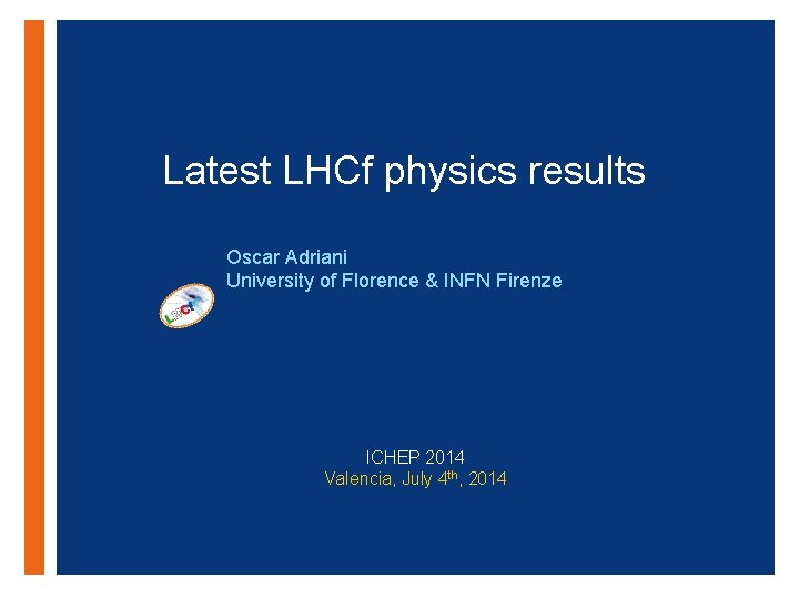 Latest LHCf physics results + Oscar Adriani University of Florence & INFN Firenze ICHEP Latest LHCf physics results + Oscar Adriani University of Florence & INFN Firenze ICHEP