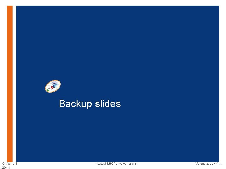 + Backup slides O. Adriani 2014 Latest LHCf physics results Valencia, July 4 th, + Backup slides O. Adriani 2014 Latest LHCf physics results Valencia, July 4 th,