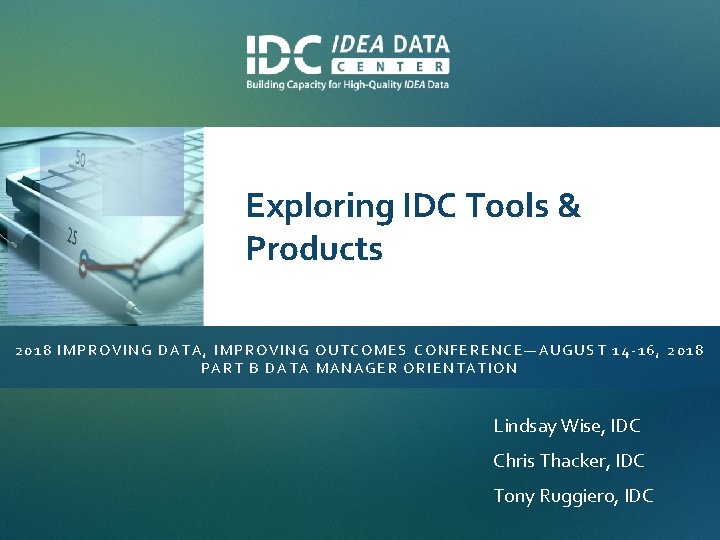 Exploring IDC Tools & Products 2018 IMPROVING DATA, IMPROVING OUTCOMES CONFERENCE—AUGUST 14 -16, 2018