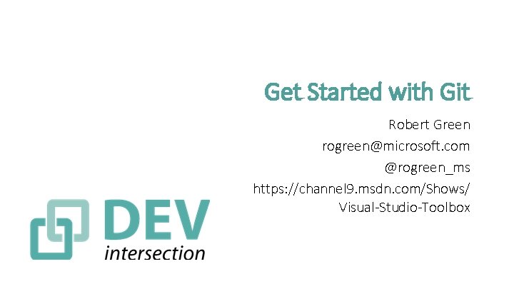Get Started with Git Robert Green rogreen@microsoft. com @rogreen_ms https: //channel 9. msdn. com/Shows/