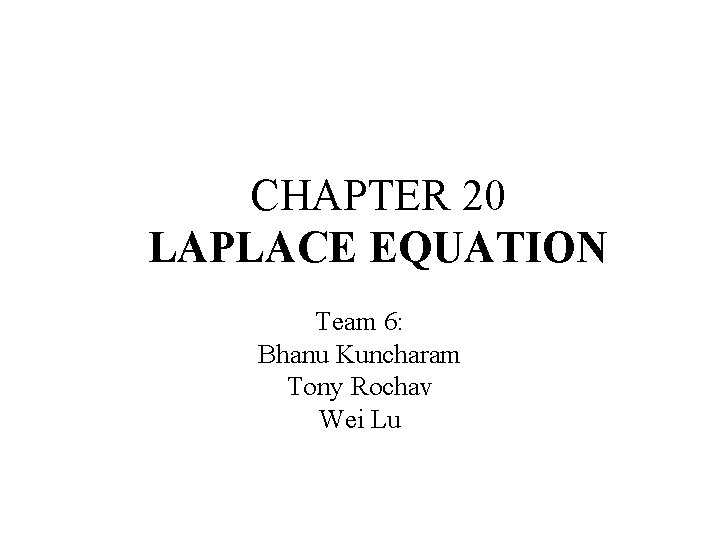 CHAPTER 20 LAPLACE EQUATION Team 6: Bhanu Kuncharam Tony Rochav Wei Lu 