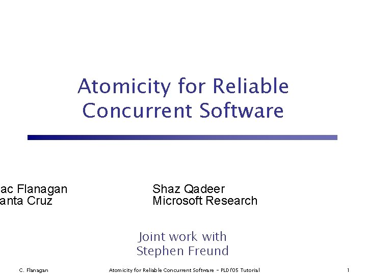 Atomicity for Reliable Concurrent Software mac Flanagan anta Cruz Shaz Qadeer Microsoft Research Joint
